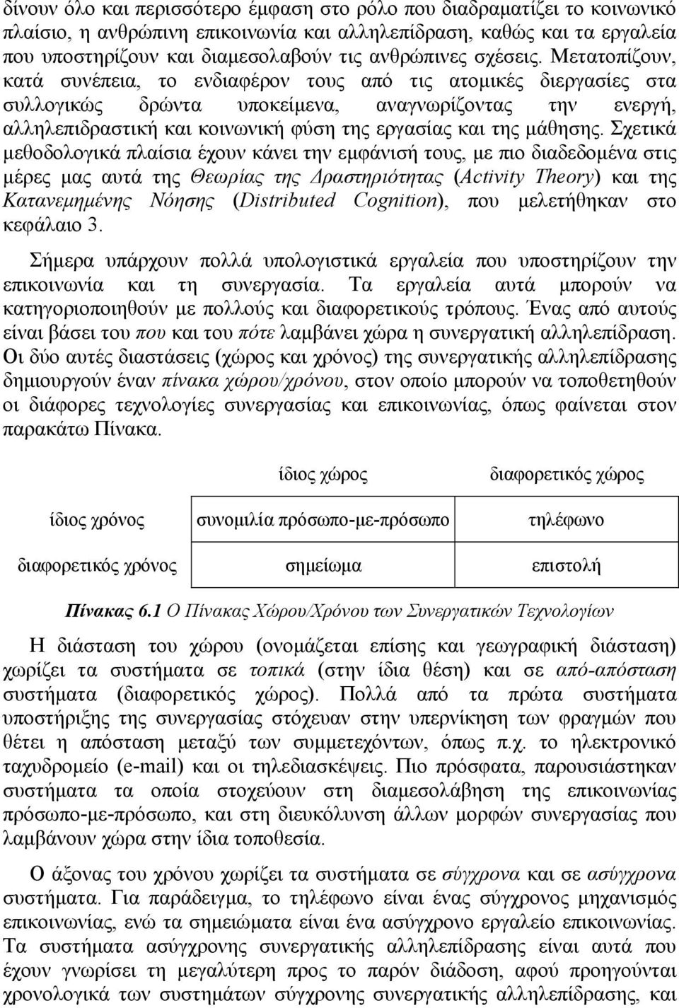 Μετατοπίζουν, κατά συνέπεια, το ενδιαφέρον τους από τις ατοµικές διεργασίες στα συλλογικώς δρώντα υποκείµενα, αναγνωρίζοντας την ενεργή, αλληλεπιδραστική και κοινωνική φύση της εργασίας και της