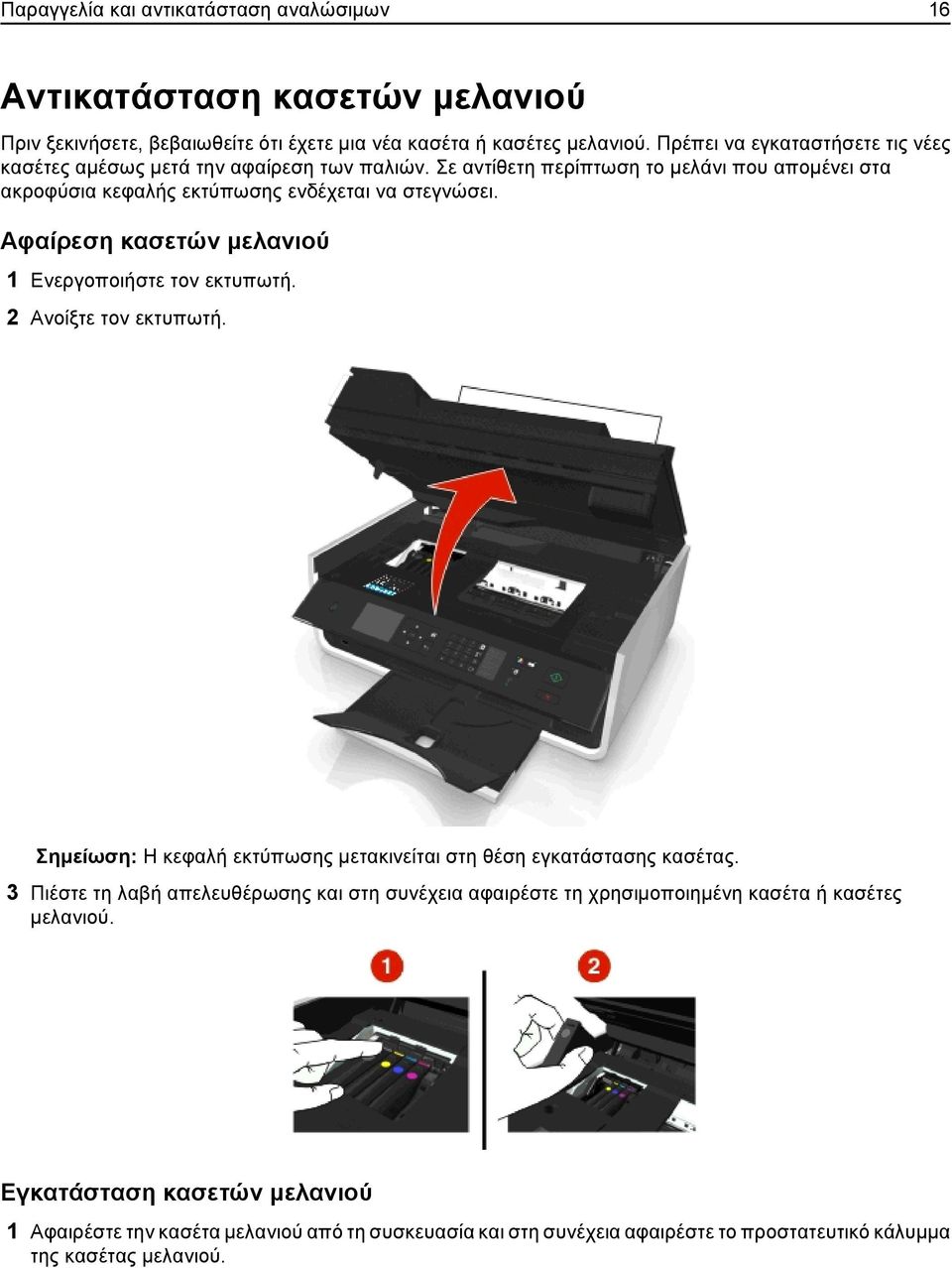 Αφαίρεση κασετών μελανιού 1 Ενεργοποιήστε τον εκτυπωτή. 2 Ανοίξτε τον εκτυπωτή. Σημείωση: Η κεφαλή εκτύπωσης μετακινείται στη θέση εγκατάστασης κασέτας.