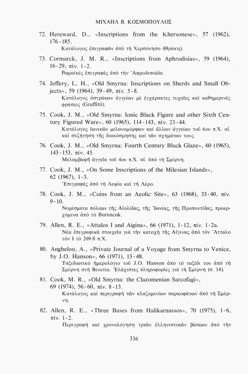 Κατάλογος οστράκων αγγείων μέ εγχάρακτες τυχαίες καί καθημερινές φράσεις (Graffitti). 75. Cook, J. Μ., «Old Smyrna: Ionic Black Figure and other Sixth Century Figured Ware», 60 (1965), 114-143, πίν.
