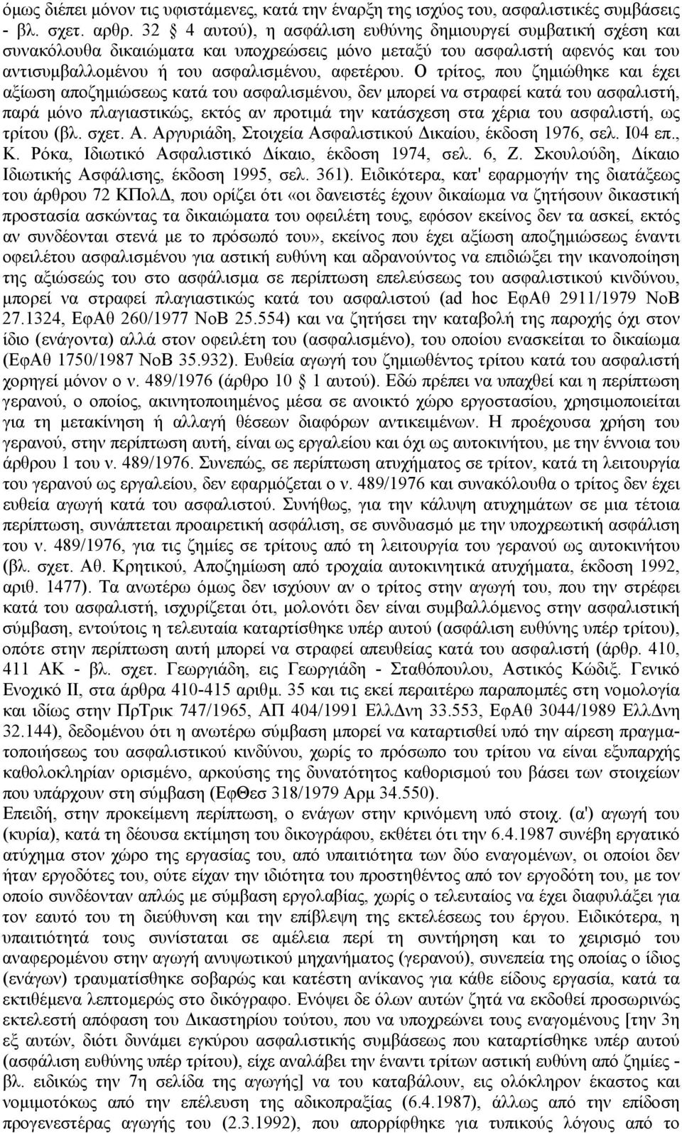 Ο τρίτος, που ζηµιώθηκε και έχει αξίωση αποζηµιώσεως κατά του ασφαλισµένου, δεν µπορεί να στραφεί κατά του ασφαλιστή, παρά µόνο πλαγιαστικώς, εκτός αν προτιµά την κατάσχεση στα χέρια του ασφαλιστή,