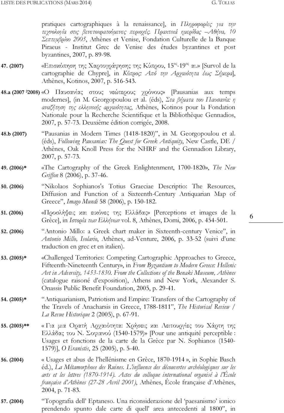 (2007) «Επισκόπηση της Χαρτογράφησης της Κύπρου, 15 ος -19 ος αι.» [Survol de la cartographie de Chypre], in Κύϖρος: Αϖό την Αρχαιότητα έως Σήµερα], Athènes, Kotinos, 2007, p. 516-543. 48.