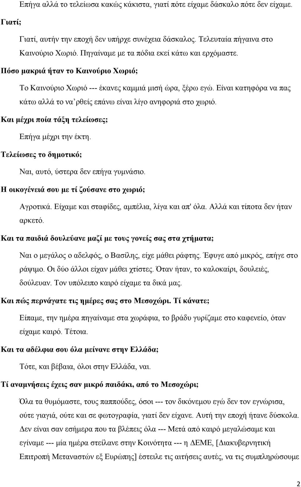 Είναι κατηφόρα να πας κάτω αλλά το να ρθείς επάνω είναι λίγο ανηφοριά στο χωριό. Και μέχρι ποία τάξη τελείωσες; Επήγα μέχρι την έκτη. Τελείωσες το δημοτικό; Ναι, αυτό, ύστερα δεν επήγα γυμνάσιο.