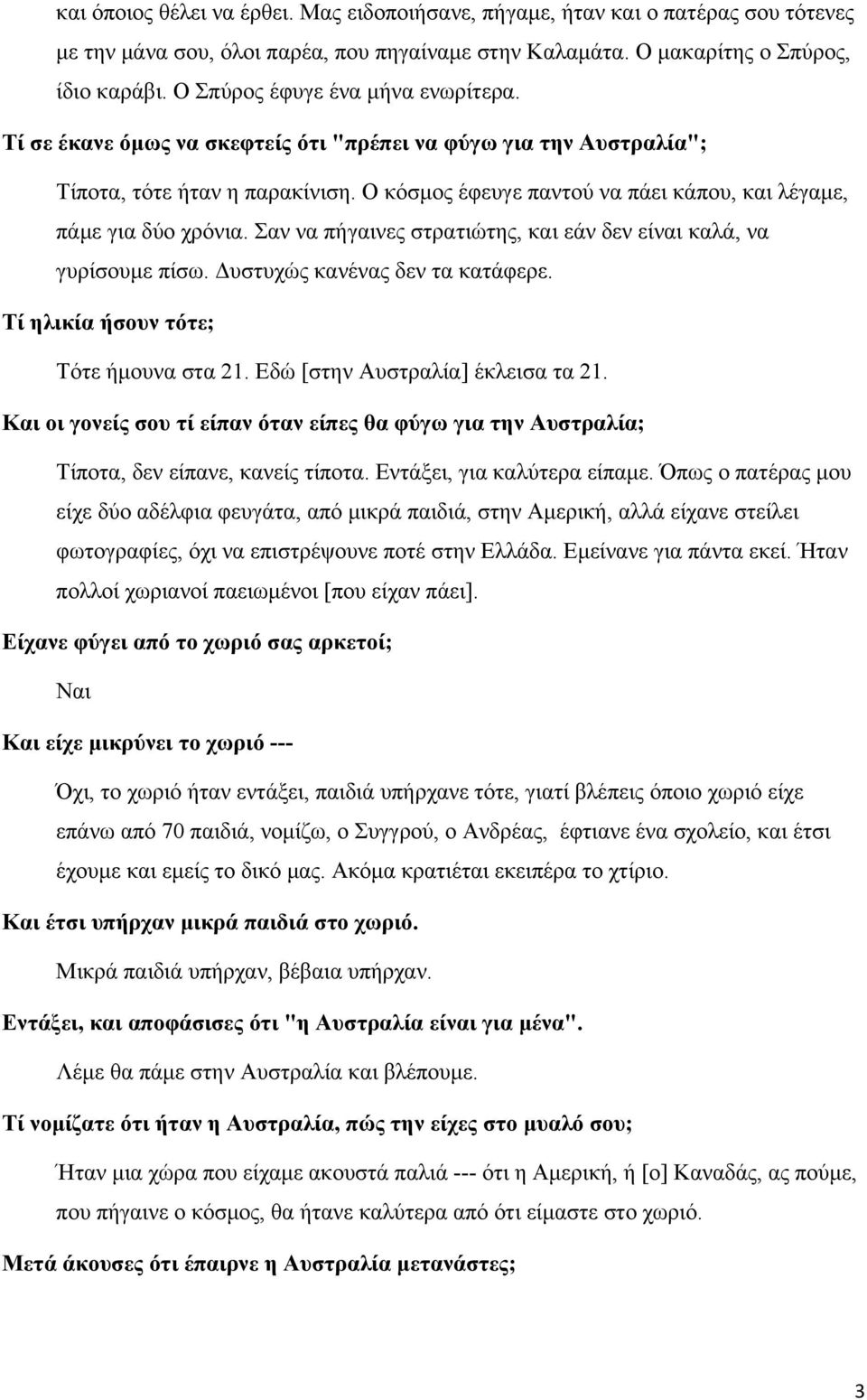 Ο κόσμος έφευγε παντού να πάει κάπου, και λέγαμε, πάμε για δύο χρόνια. Σαν να πήγαινες στρατιώτης, και εάν δεν είναι καλά, να γυρίσουμε πίσω. Δυστυχώς κανένας δεν τα κατάφερε.