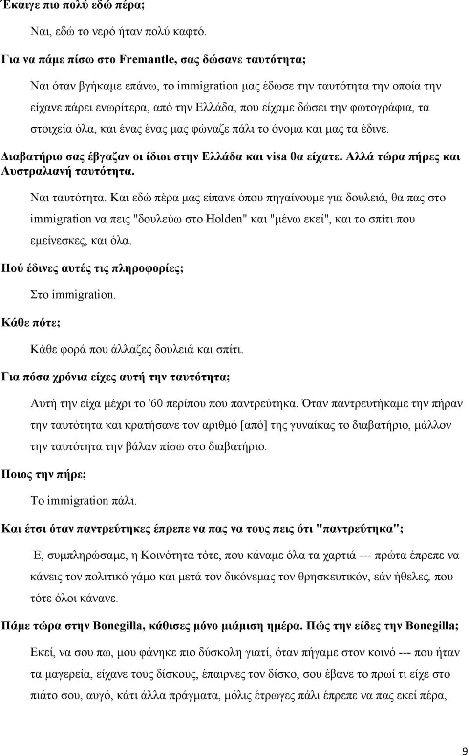 φωτογράφια, τα στοιχεία όλα, και ένας ένας μας φώναζε πάλι το όνομα και μας τα έδινε. Διαβατήριο σας έβγαζαν οι ίδιοι στην Ελλάδα και visa θα είχατε. Αλλά τώρα πήρες και Αυστραλιανή ταυτότητα.