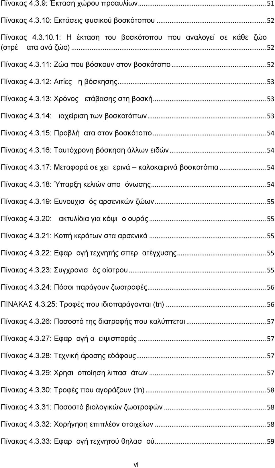 ..54 Πίνακας 4.3.17: Μεταφορά σε χειμερινά καλοκαιρινά βοσκοτόπια...54 Πίνακας 4.3.18: Ύπαρξη κελιών απομόνωσης...54 Πίνακας 4.3.19: Ευνουχισμός αρσενικών ζώων...55 Πίνακας 4.3.20: Δακτυλίδια για κόψιμο ουράς.