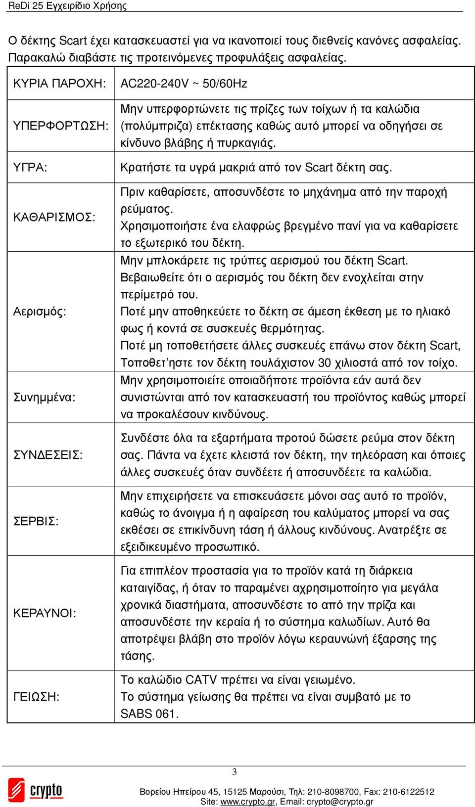 καθώς αυτό µπορεί να οδηγήσει σε κίνδυνο βλάβης ή πυρκαγιάς. Κρατήστε τα υγρά µακριά από τον Scart δέκτη σας. Πριν καθαρίσετε, αποσυνδέστε το µηχάνηµα από την παροχή ρεύµατος.