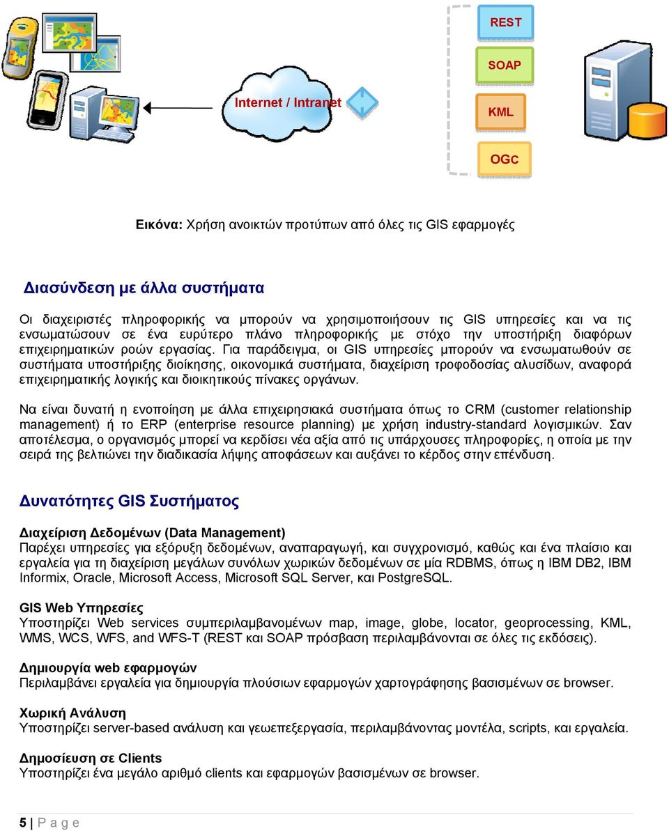 Για παράδειγμα, οι GIS υπηρεσίες μπορούν να ενσωματωθούν σε συστήματα υποστήριξης διοίκησης, οικονομικά συστήματα, διαχείριση τροφοδοσίας αλυσίδων, αναφορά επιχειρηματικής λογικής και διοικητικούς