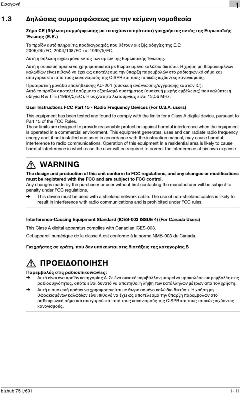 Ηχρήση μη θωρακισμένων καλωδίων είναι πιθανό να έχει ως αποτέλεσμα την ύπαρξη παρεμβολών στο ραδιοφωνικό σήμα και απαγορεύεται από τους κανονισμούς της CISPR και τους τοπικώς ισχύοντες κανονισμούς.