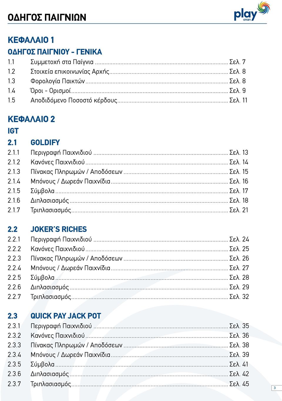 .. Σελ. 16 2.1.5 Σύμβολα... Σελ. 17 2.1.6 Διπλασιασμός... Σελ. 18 2.1.7 Τριπλασιασμός... Σελ. 21 2.2 JokerÕs Riches 2.2.1 Περιγραφή Παιχνιδιού... Σελ. 24 2.2.2 Κανόνες Παιχνιδιού... Σελ. 25 2.2.3 Πίνακας Πληρωμών / Αποδόσεων.