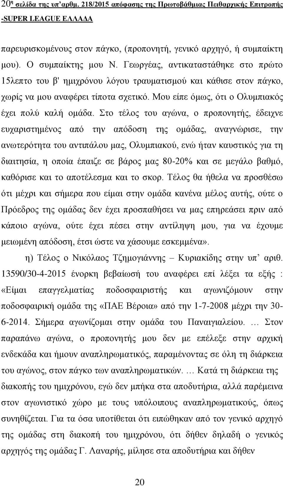 Στο τέλος του αγώνα, ο προπονητής, έδειχνε ευχαριστημένος από την απόδοση της ομάδας, αναγνώρισε, την ανωτερότητα του αντιπάλου μας, Ολυμπιακού, ενώ ήταν καυστικός για τη διαιτησία, η οποία έπαιζε σε