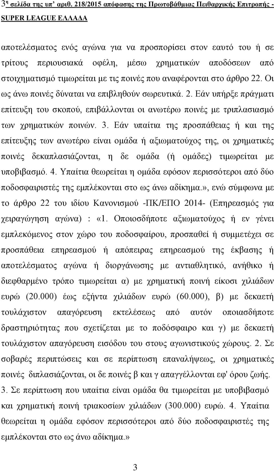 στοιχηματισμό τιμωρείται με τις ποινές που αναφέρονται στο άρθρο 22. Οι ως άνω ποινές δύναται να επιβληθούν σωρευτικά. 2. Εάν υπήρξε πράγματι επίτευξη του σκοπού, επιβάλλονται οι ανωτέρω ποινές με τριπλασιασμό των χρηματικών ποινών.