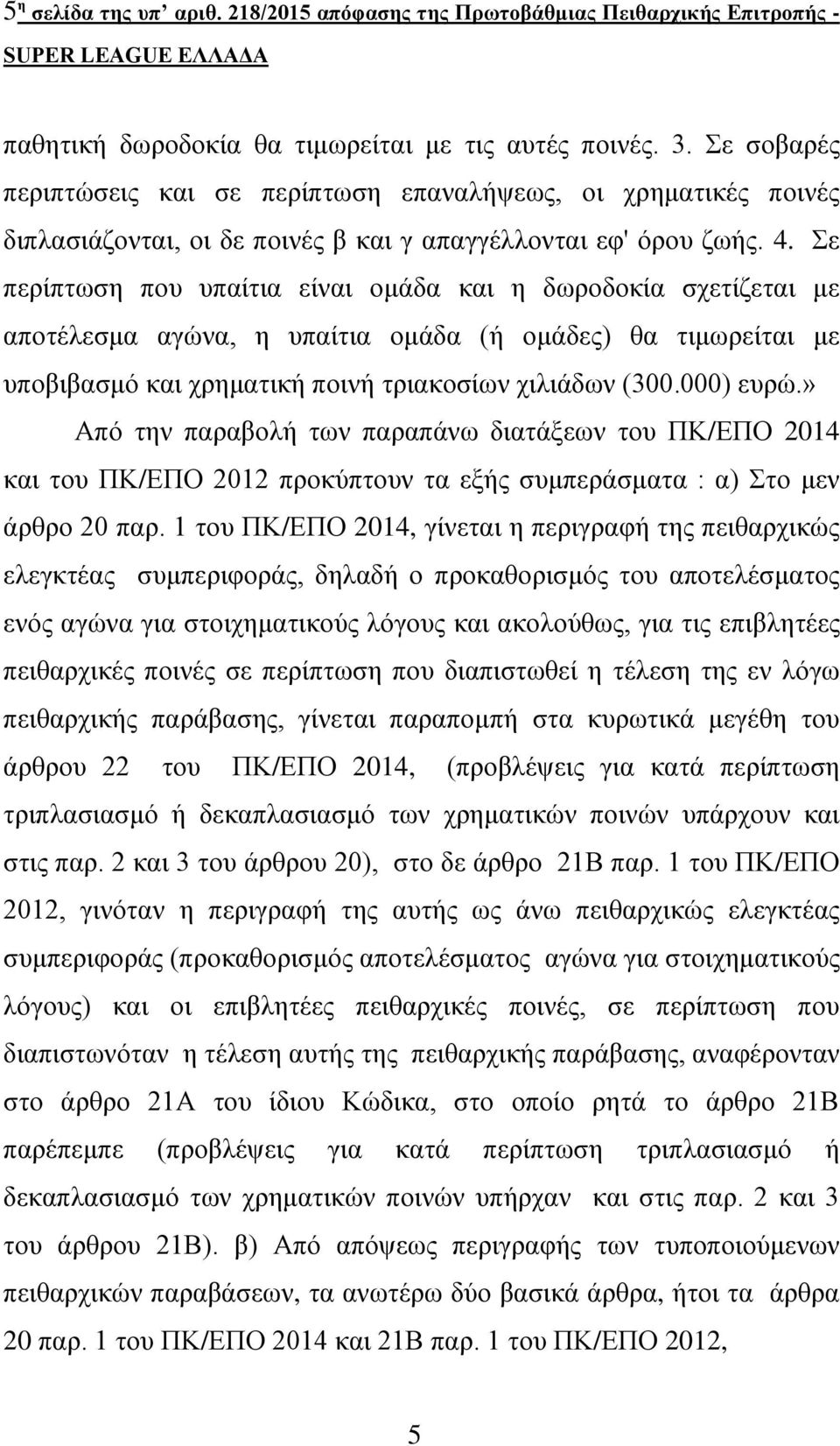 Σε περίπτωση που υπαίτια είναι ομάδα και η δωροδοκία σχετίζεται με αποτέλεσμα αγώνα, η υπαίτια ομάδα (ή ομάδες) θα τιμωρείται με υποβιβασμό και χρηματική ποινή τριακοσίων χιλιάδων (300.000) ευρώ.