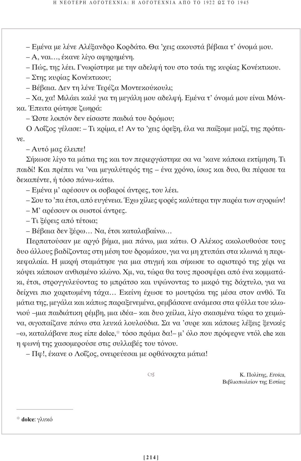 Εµένα τ νοµά µου είναι Μ νικα. Έπειτα ρώτησε ζωηρά: Ώστε λοιπ ν δεν είσαστε παιδιά του δρ µου; O Λο ζος γέλασε: Τι κρίµα, ε! Αν το χεις ρεξη, έλα να παίξοµε µαζί, της πρ τεινε. Αυτ µας έλειπε!