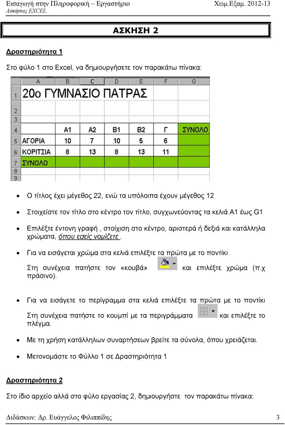 Για να εισάγεται χρώμα στα κελιά επιλέξτε τα πρώτα με το ποντίκι Στη συνέχεια πατήστε τον «κουβά» πράσινο). και επιλέξτε χρώμα (π.