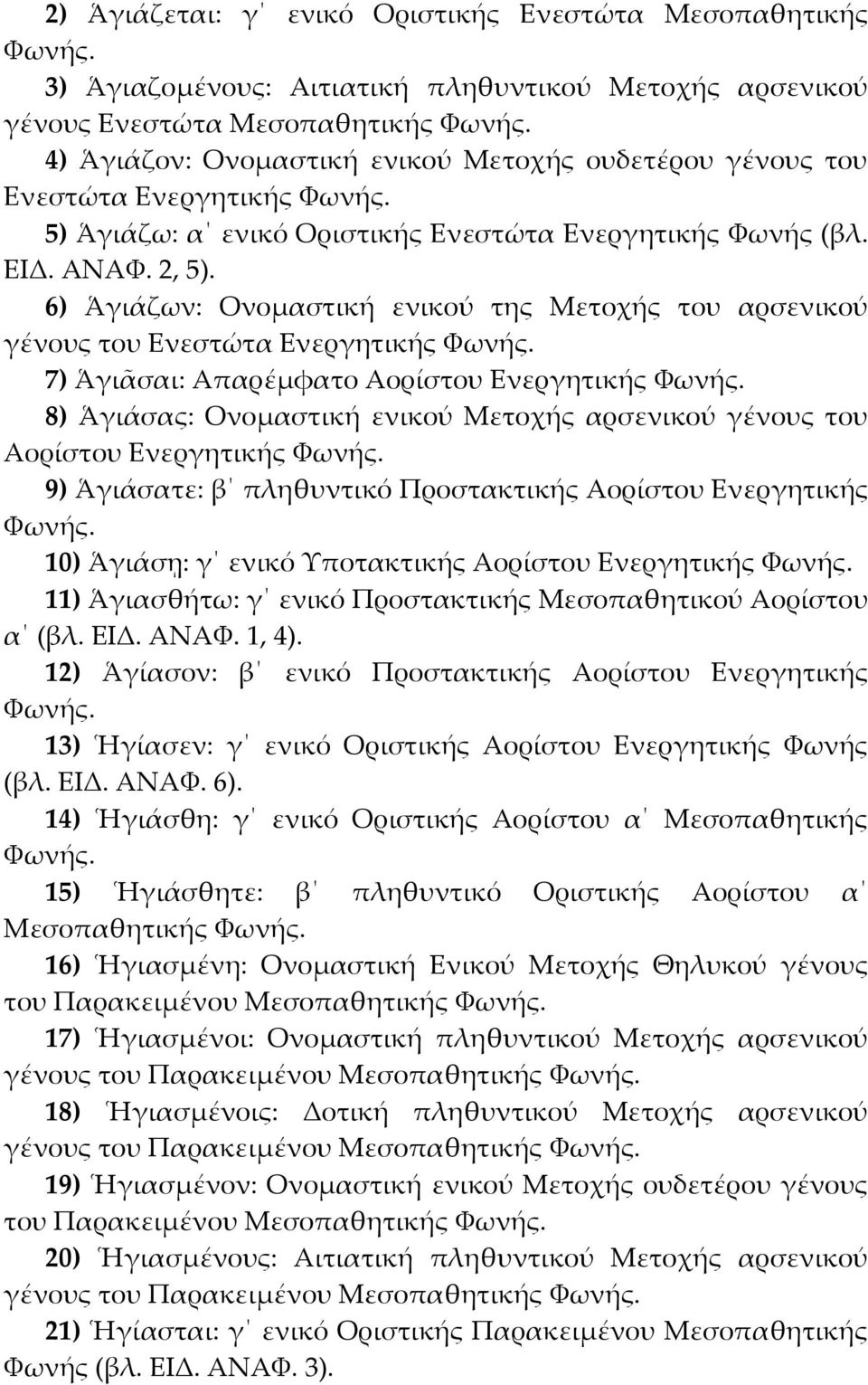 6) Ἁγιάζων: Ονομαστική ενικού της Μετοχής του αρσενικού γένους του Ενεστώτα Ενεργητικής 7) Ἁγιᾶσαι: Απαρέμφατο Αορίστου Ενεργητικής 8) Ἁγιάσας: Ονομαστική ενικού Μετοχής αρσενικού γένους του Αορίστου