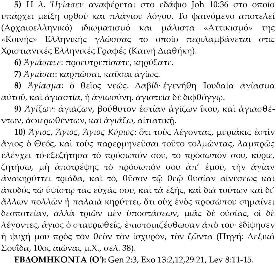 6) Ἁγιάσατε: προευτρεπίσατε, κηρύξατε. 7) Ἁγιᾶσαι: καρπῶσαι, καῦσαι ἁγίως. 8) Ἁγίασμα: ὁ θεῖος νεώς. Δαβίδ ἐγενήθη Ἰουδαία ἁγίασμα αὐτοῦ, καὶ ἁγιαστία, ἡ ἁγιωσύνη, ἀγιστεία δὲ διφθόγγῳ.