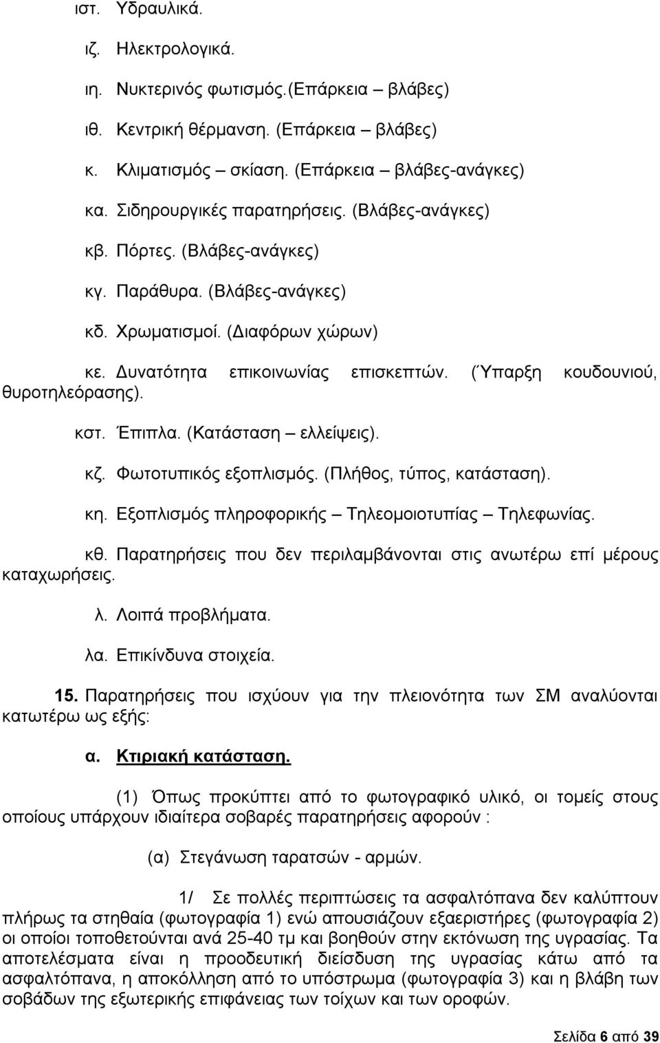 (Κατάσταση ελλείψεις). κζ. Φωτοτυπικός εξοπλισμός. (Πλήθος, τύπος, κατάσταση). κη. Εξοπλισμός πληροφορικής Τηλεομοιοτυπίας Τηλεφωνίας. κθ.