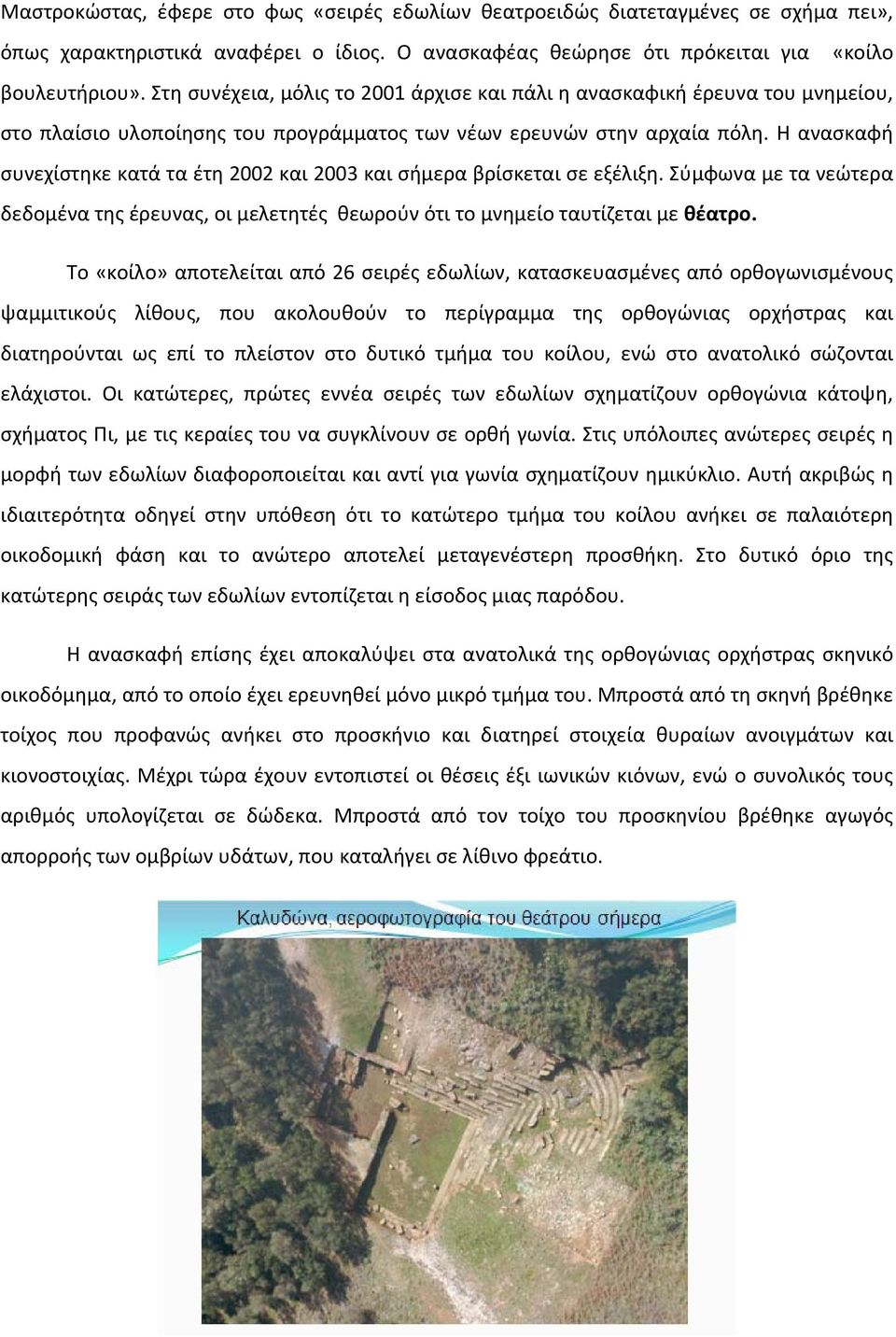 Η ανασκαφή συνεχίστηκε κατά τα έτη 2002 και 2003 και σήμερα βρίσκεται σε εξέλιξη. Σύμφωνα με τα νεώτερα δεδομένα της έρευνας, οι μελετητές θεωρούν ότι το μνημείο ταυτίζεται με θέατρο.