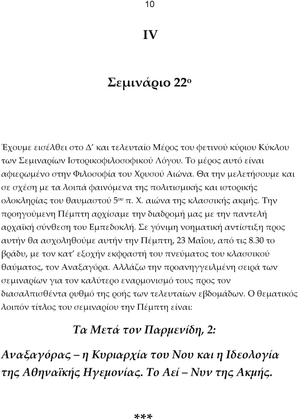 Την προηγούμενη Πέμπτη αρχίσαμε την διαδρομή μας με την παντελή αρχαϊκή σύνθεση του Εμπεδοκλή. Σε γόνιμη νοηματική αντίστιξη προς αυτήν θα ασχοληθούμε αυτήν την Πέμπτη, 23 Μαΐου, από τις 8.