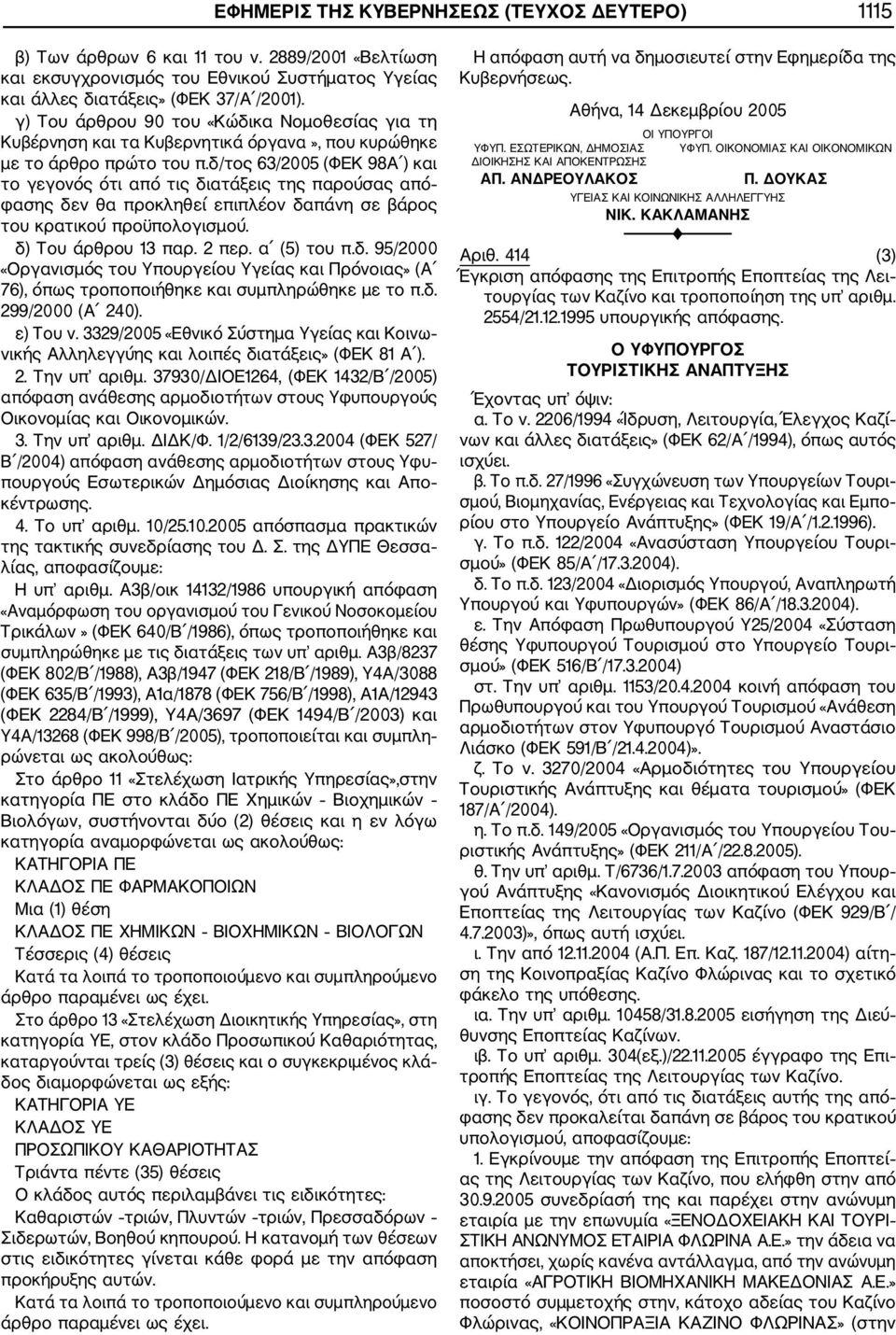 δ/τος 63/2005 (ΦΕΚ 98Α ) και το γεγονός ότι από τις διατάξεις της παρούσας από φασης δεν θα προκληθεί επιπλέον δαπάνη σε βάρος του κρατικού προϋπολογισμού. δ) Του άρθρου 13 παρ. 2 περ. α (5) του π.δ. 95/2000 «Οργανισμός του Υπουργείου Υγείας και Πρόνοιας» (Α 76), όπως τροποποιήθηκε και συμπληρώθηκε με το π.