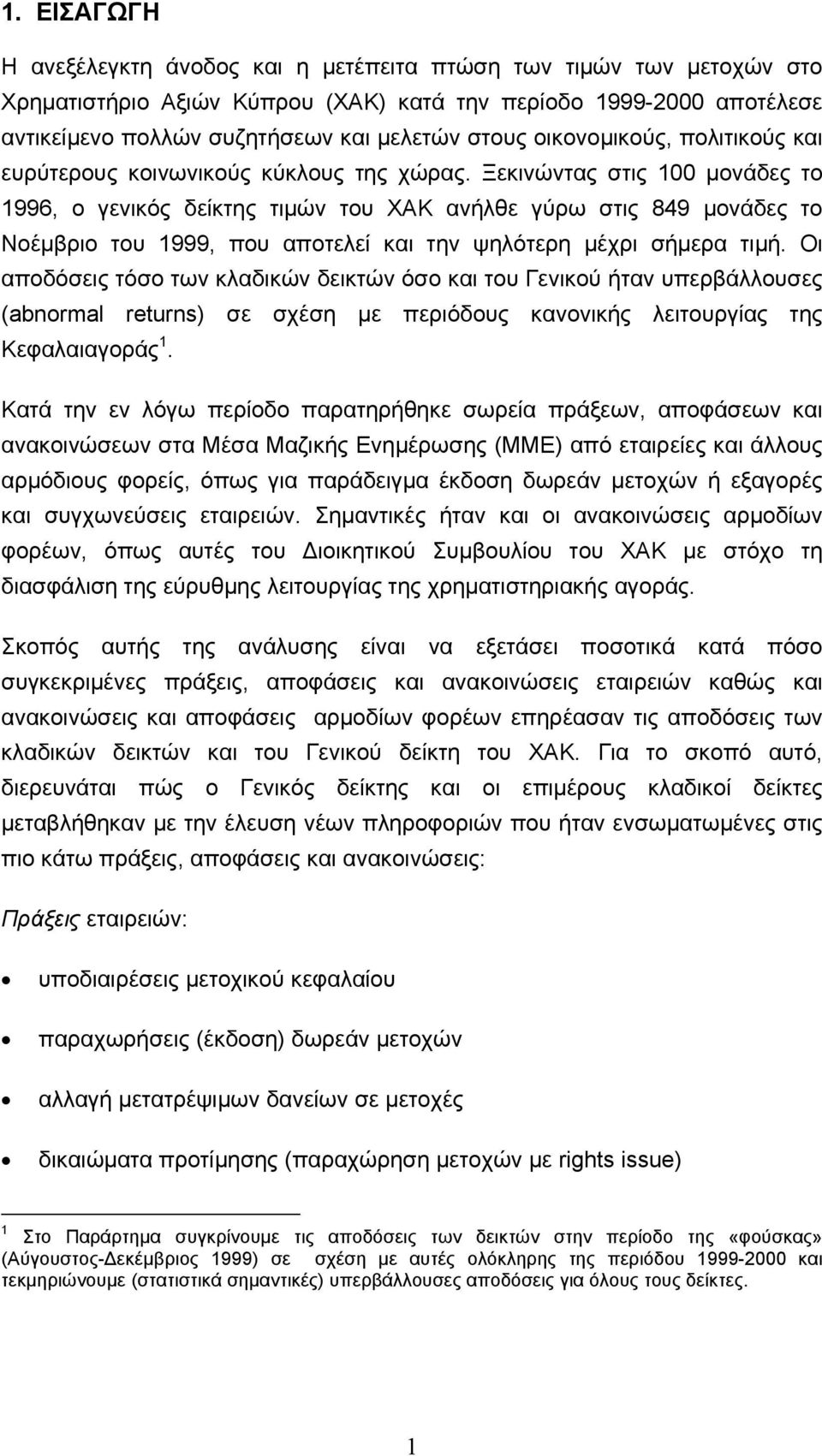 Ξεκινώντας στις µονάδες το 996, ο ενικός δείκτης τιµών του ΧΑΚ ανήλθε ύρω στις 849 µονάδες το Νοέµριο του 999, που αποτελεί και την ψηλότερη µέχρι σήµερα τιµή.