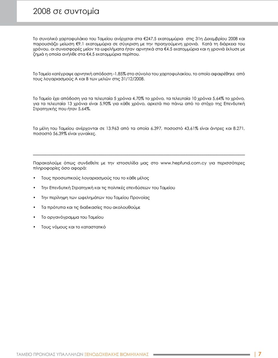 Το Ταμείο κατέγραψε αρνητική απόδοση -1,85% στο σύνολο του χαρτοφυλακίου, το οποίο αφαιρέθηκε από τους λογαριασμούς Α και Β των μελών στις 31/12/2008.