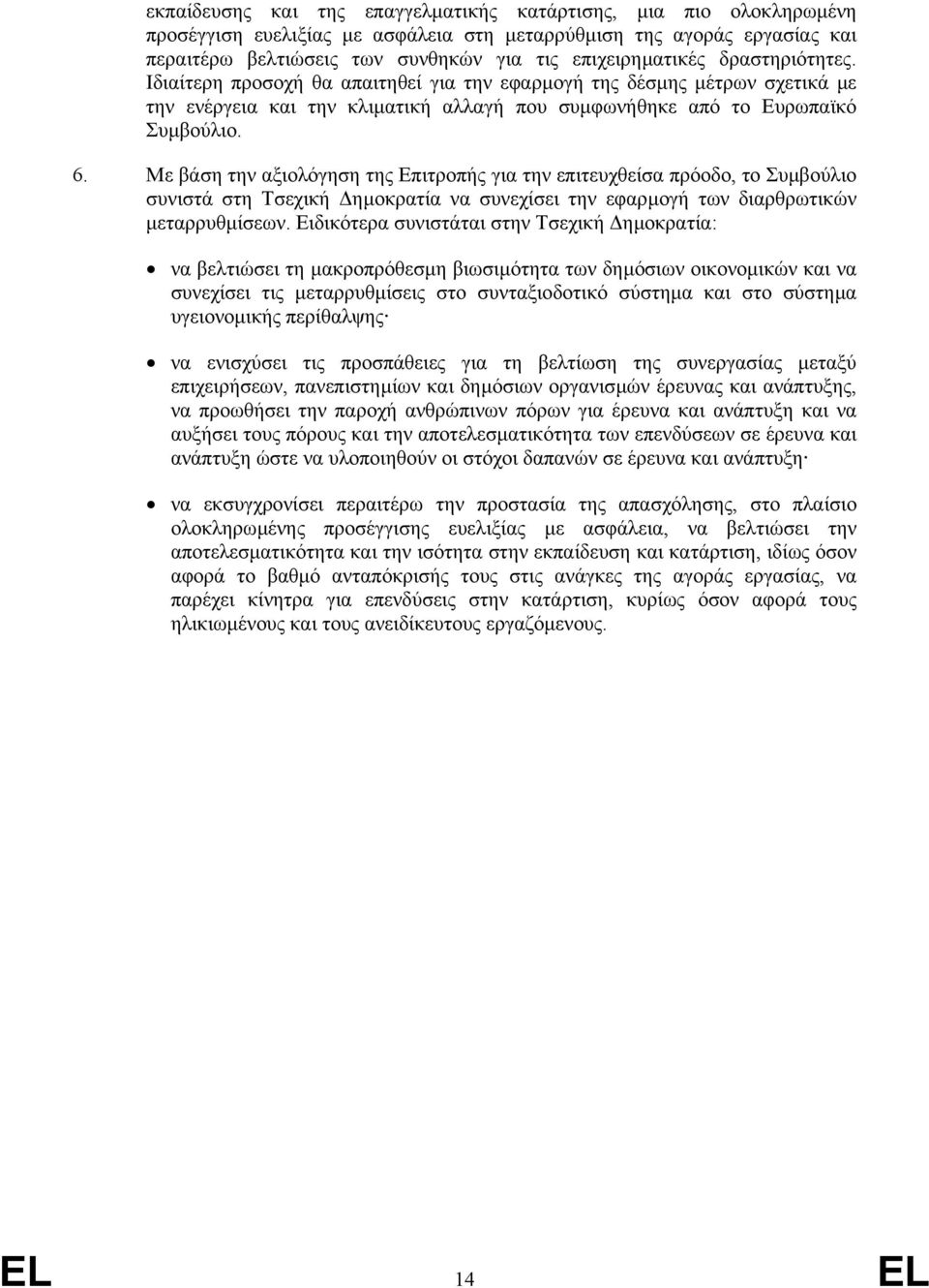 Με βάση την αξιολόγηση της Επιτροπής για την επιτευχθείσα πρόοδο, το Συµβούλιο συνιστά στη Τσεχική ηµοκρατία να συνεχίσει την εφαρµογή των διαρθρωτικών µεταρρυθµίσεων.