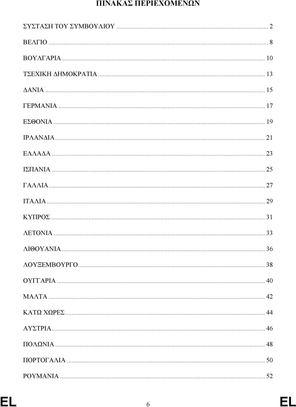 .. 27 ΙΤΑΛΙΑ... 29 ΚΥΠΡΟΣ... 31 ΛΕΤΟΝΙΑ... 33 ΛΙΘΟΥΑΝΙΑ... 36 ΛΟΥΞΕΜΒΟΥΡΓΟ... 38 ΟΥΓΓΑΡΙΑ.