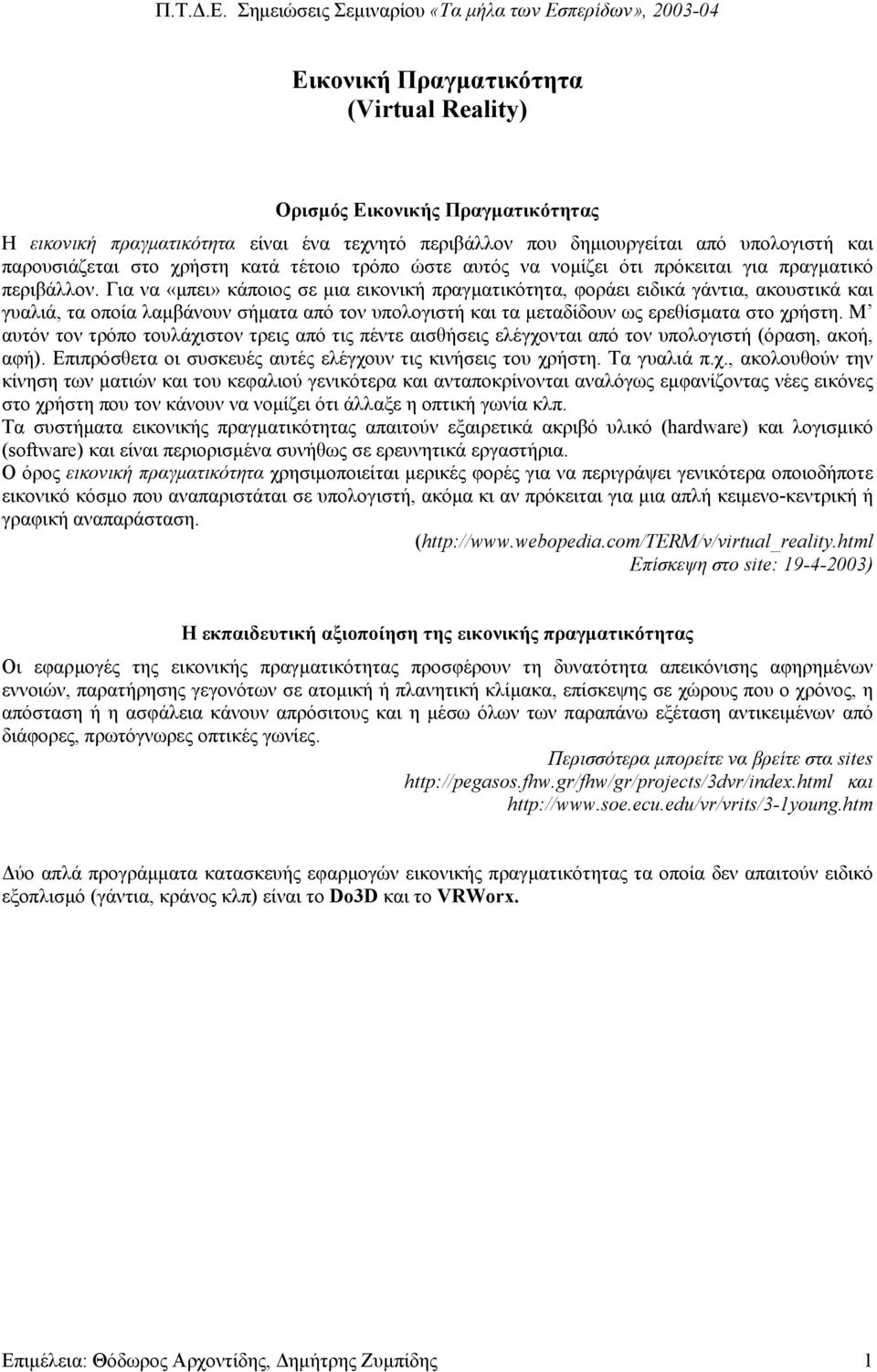 Για να «µπει» κάποιος σε µια εικονική πραγµατικότητα, φοράει ειδικά γάντια, ακουστικά και γυαλιά, τα οποία λαµβάνουν σήµατα από τον υπολογιστή και τα µεταδίδουν ως ερεθίσµατα στο χρήστη.