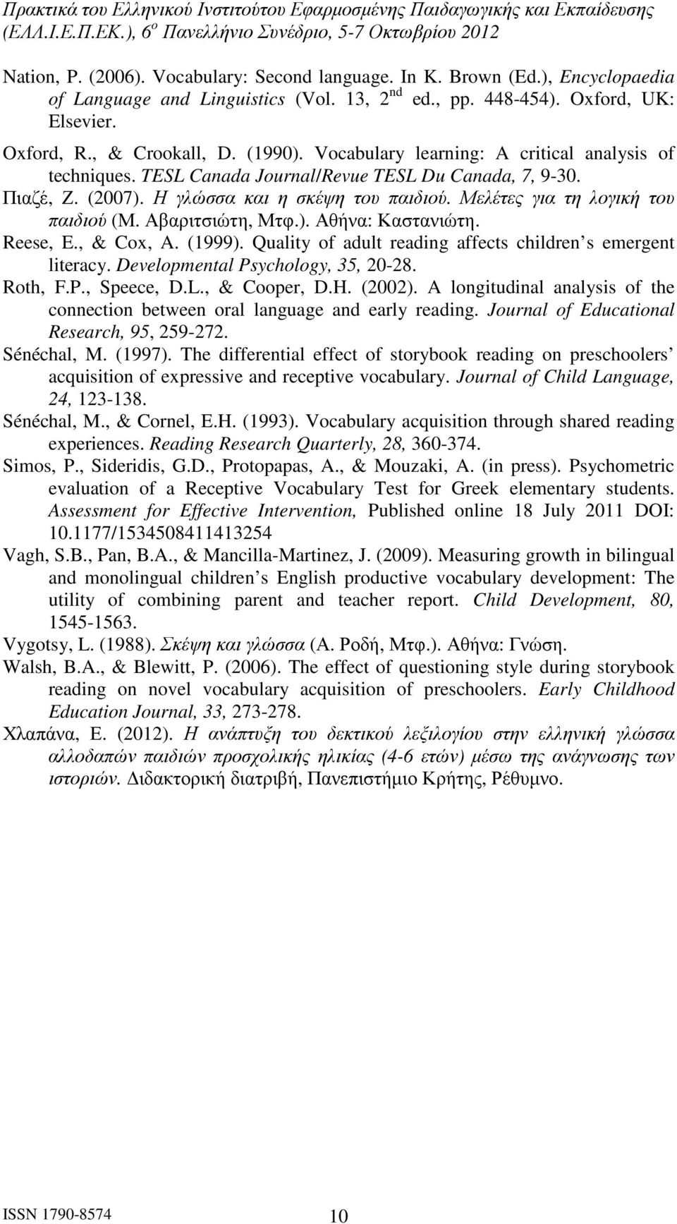 Αβαριτσιώτη, Μτφ.). Αθήνα: Καστανιώτη. Reese, E., & Cox, A. (1999). Quality of adult reading affects children s emergent literacy. Developmental Psychology, 35, 20-28. Roth, F.P., Speece, D.L.