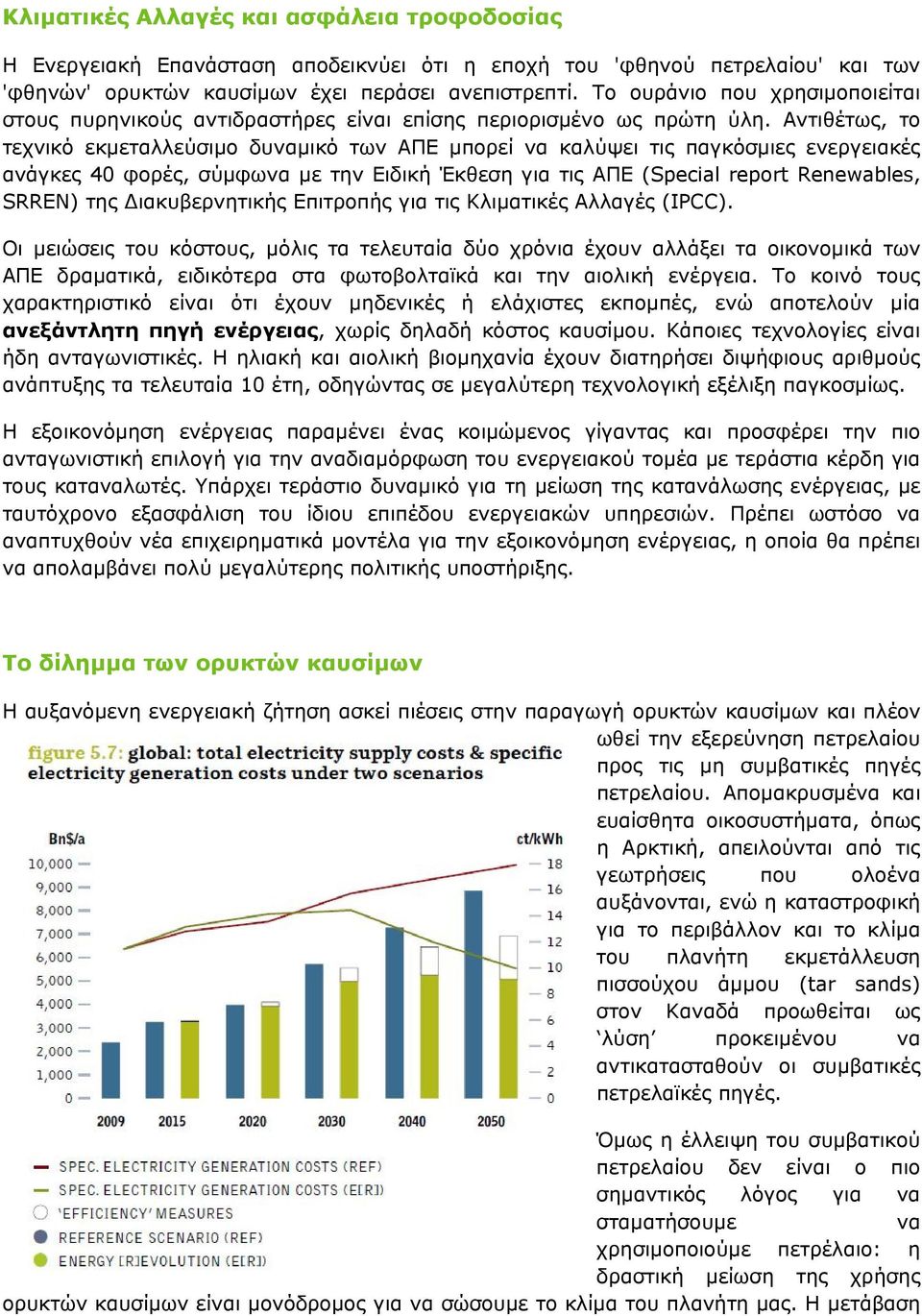 Αντιθέτως, το τεχνικό εκμεταλλεύσιμο δυναμικό των ΑΠΕ μπορεί να καλύψει τις παγκόσμιες ενεργειακές ανάγκες 40 φορές, σύμφωνα με την Ειδική Έκθεση για τις ΑΠΕ (Special report Renewables, SRREN) της