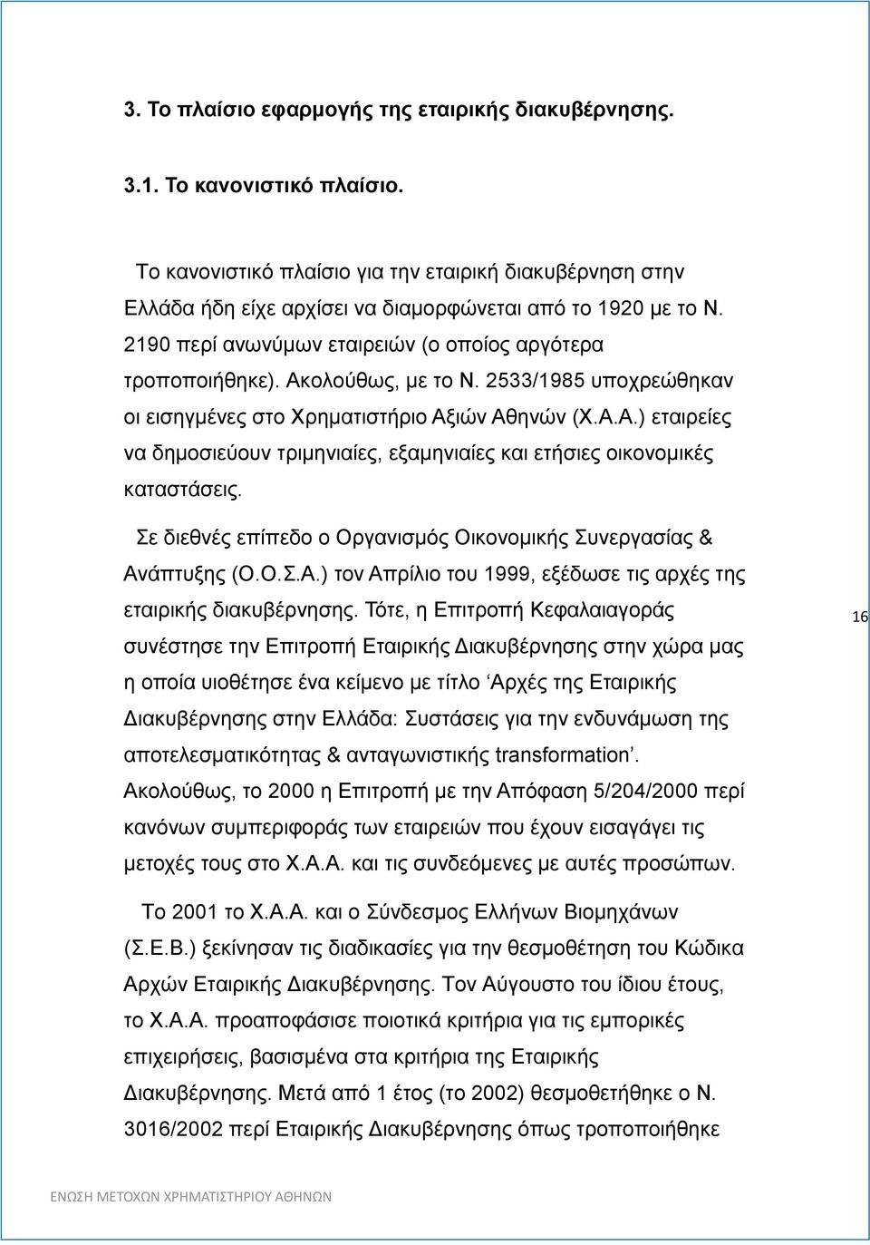 Ακολούθως, με το Ν. 2533/1985 υποχρεώθηκαν οι εισηγμένες στο Χρηματιστήριο Αξιών Αθηνών (Χ.Α.Α.) εταιρείες να δημοσιεύουν τριμηνιαίες, εξαμηνιαίες και ετήσιες οικονομικές καταστάσεις.