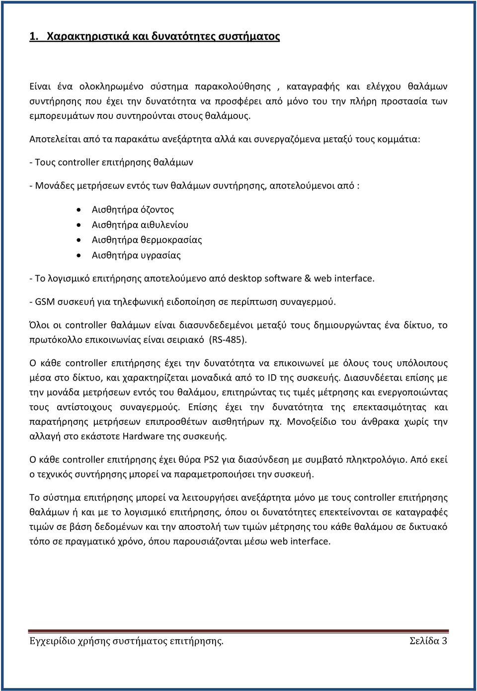 Αποτελείται από τα παρακάτω ανεξάρτητα αλλά και συνεργαζόμενα μεταξύ τους κομμάτια: - Τους controller επιτήρησης θαλάμων - Μονάδες μετρήσεων εντός των θαλάμων συντήρησης, αποτελούμενοι από :