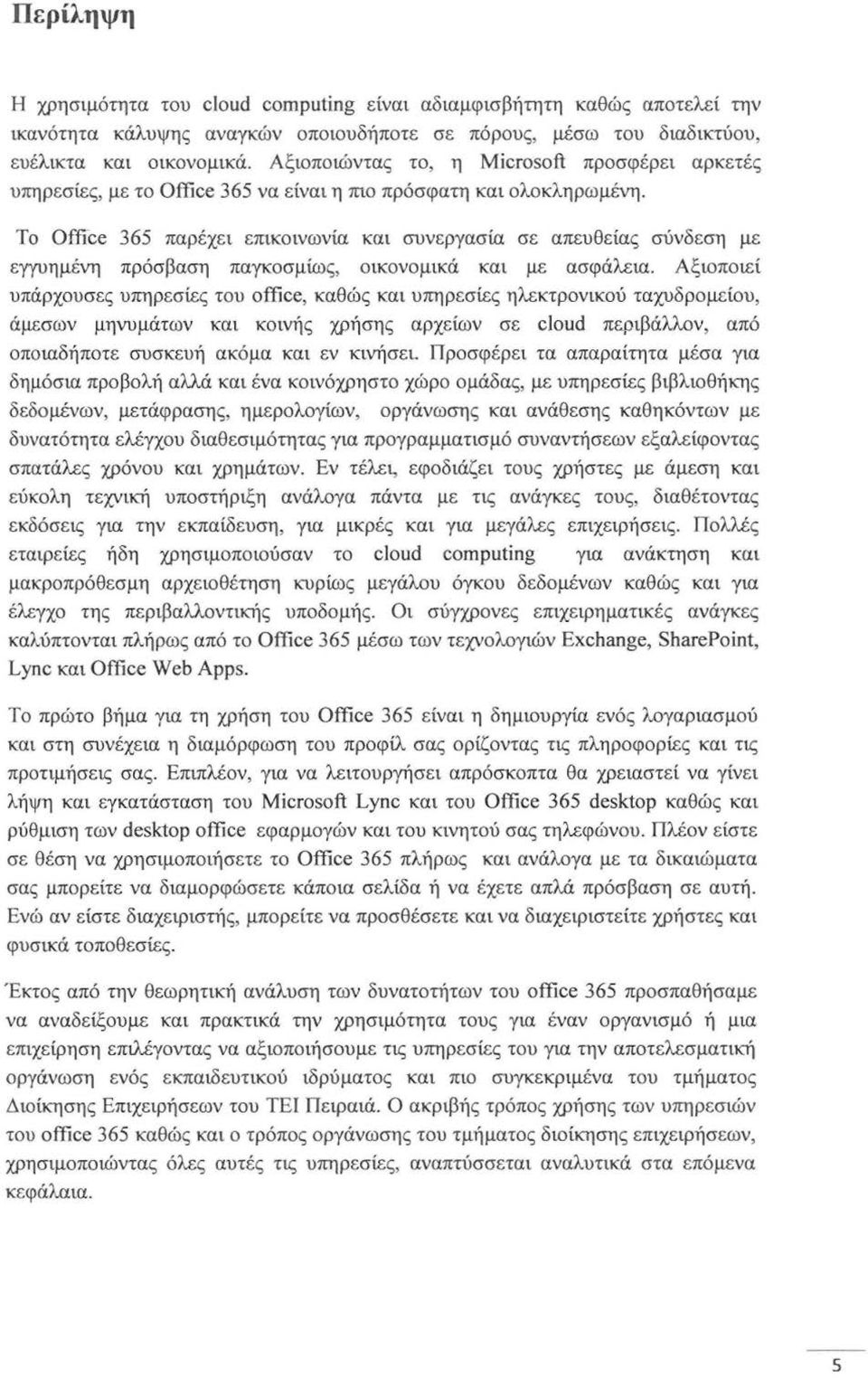 Το Office 365 παρέχει επικοινωνία και συνεργασία σε απευθείας σύνδεση με εγγυημένη πρόσβαση παγκοσμίως, οικονομικά και με ασφάλεια.