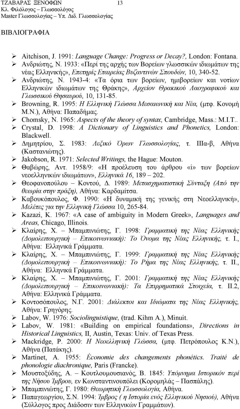 1943-4: «Τα όρια των βορείων, ηµιβορείων και νοτίων Ελληνικών ιδιωµάτων της Θράκης», Αρχείον Θρακικού Λαογραφικού και Γλωσσικού Θησαυρού, 10, 131-85. Browning, R.