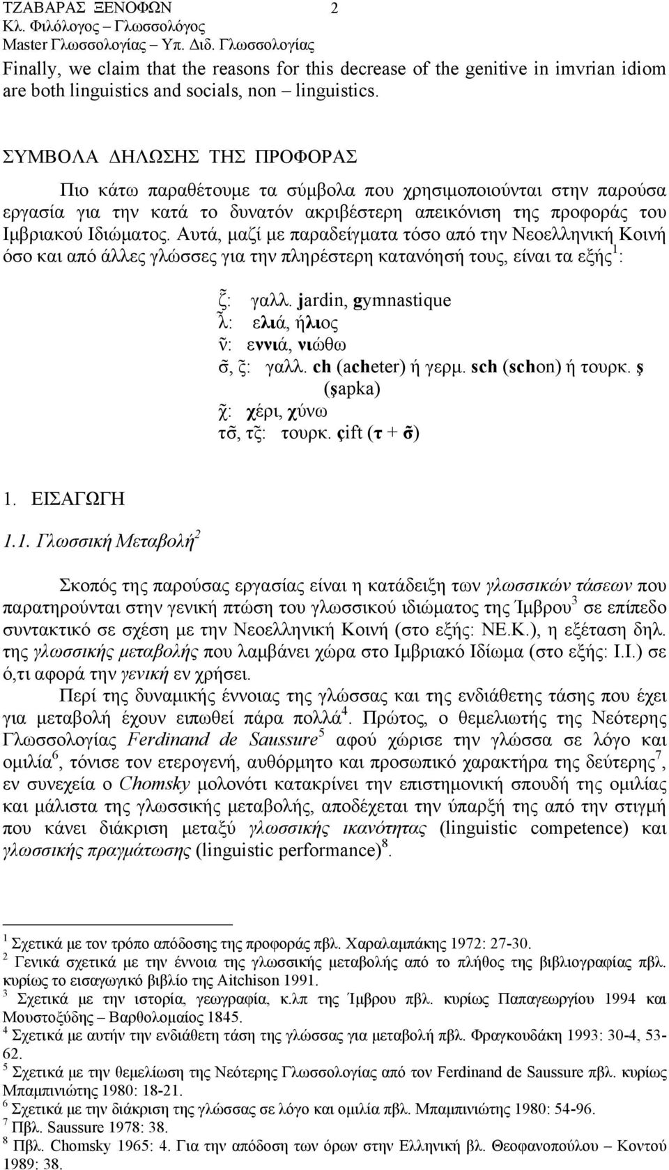 Αυτά, µαζί µε παραδείγµατα τόσο από την Νεοελληνική Κοινή όσο και από άλλες γλώσσες για την πληρέστερη κατανόησή τους, είναι τα εξής 1 : ζ : γαλλ.