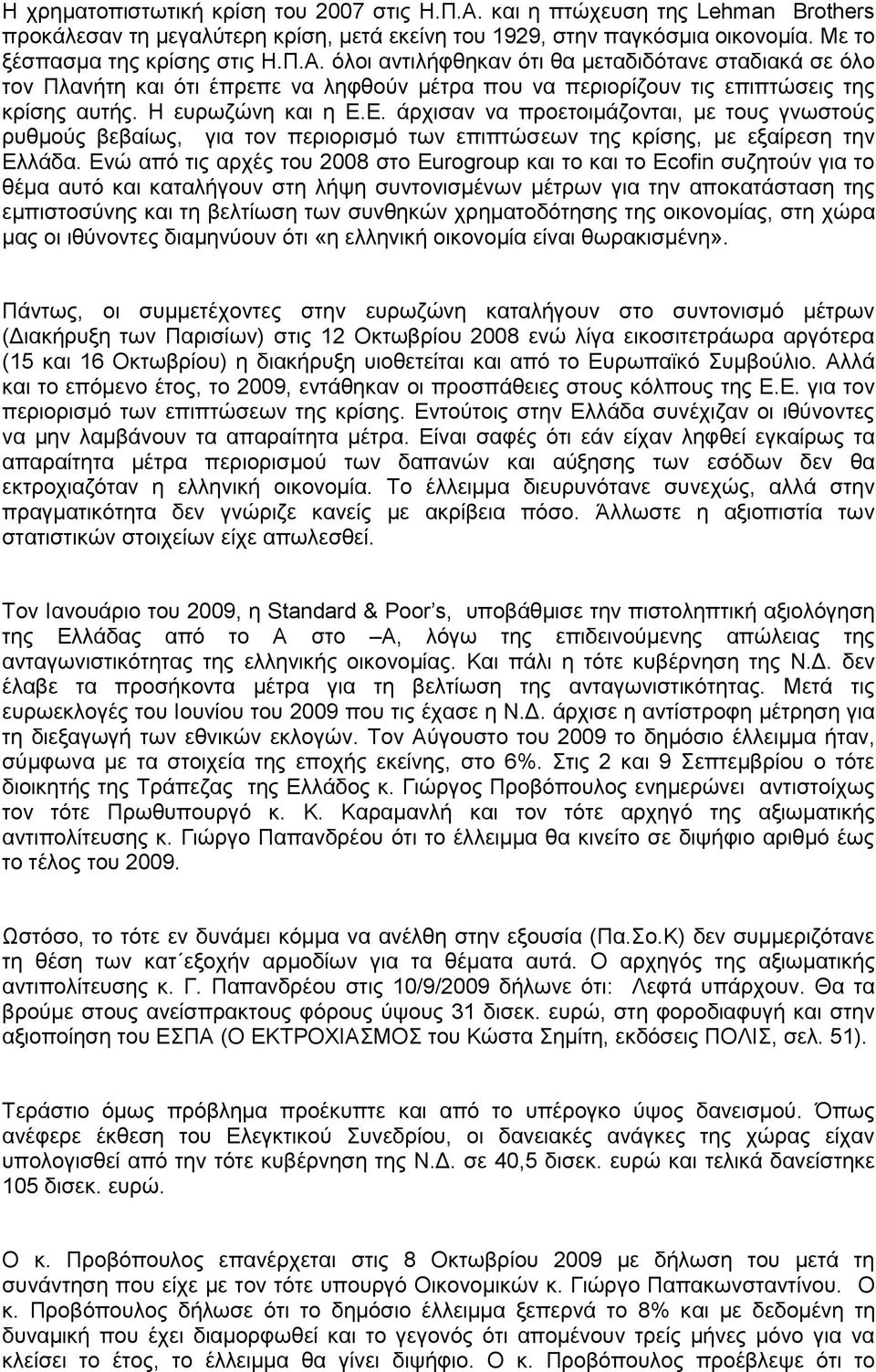 Ενώ από τις αρχές του 2008 στο Eurogroup και το και το Ecofin συζητούν για το θέμα αυτό και καταλήγουν στη λήψη συντονισμένων μέτρων για την αποκατάσταση της εμπιστοσύνης και τη βελτίωση των συνθηκών