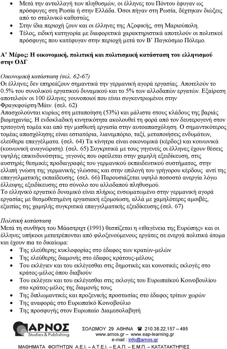 Τέλος, ειδική κατηγορία µε διαφορετικά χαρακτηριστικά αποτελούν οι πολιτικοί πρόσφυγες που κατέφυγαν στην περιοχή µετά τον Β Παγκόσµιο Πόλεµο.