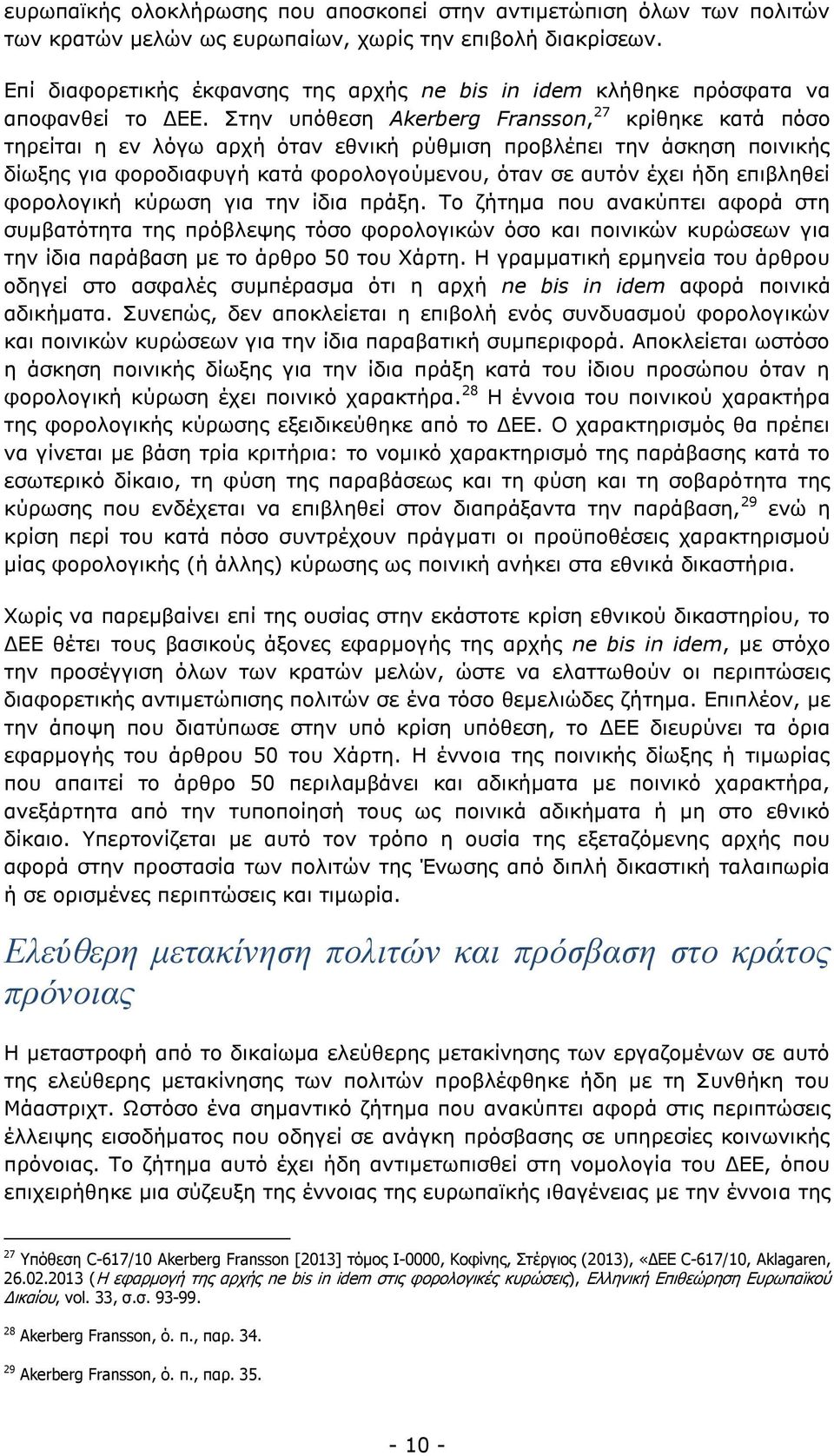 Στην υπόθεση Akerberg Fransson, 27 κρίθηκε κατά πόσο τηρείται η εν λόγω αρχή όταν εθνική ρύθμιση προβλέπει την άσκηση ποινικής δίωξης για φοροδιαφυγή κατά φορολογούμενου, όταν σε αυτόν έχει ήδη