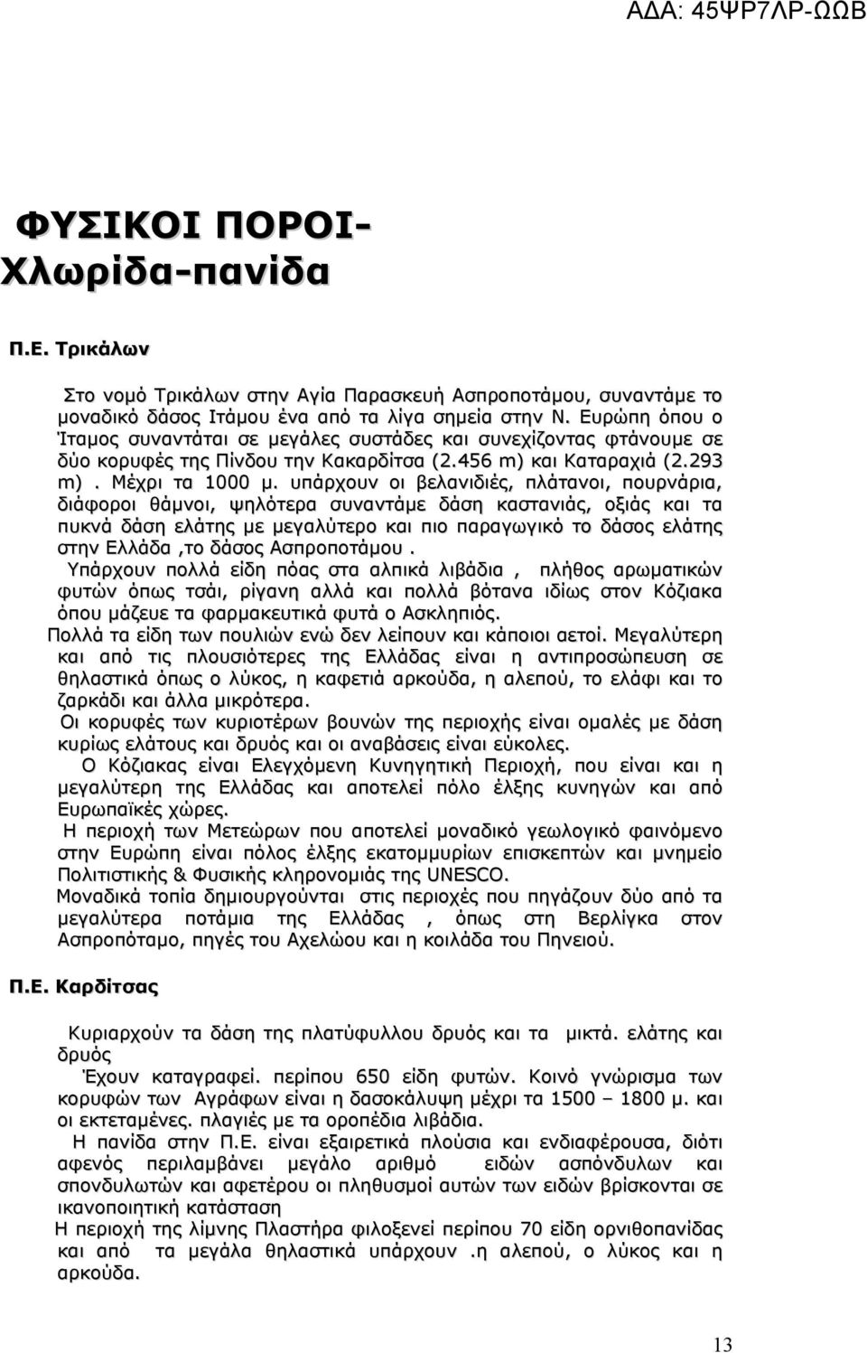 υπάρχουν οι βελανιδιές, πλάτανοι, πουρνάρια, διάφοροι θάµνοι, ψηλότερα συναντάμε δάση καστανιάς, οξιάς και τα πυκνά δάση ελάτης με μεγαλύτερο και πιο παραγωγικό το δάσος ελάτης στην Ελλάδα,το δάσος