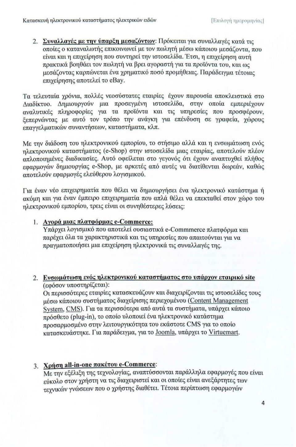 Έτσι, η επιχείρηση αυτή πρακτικά βοηθάει τον πωλητή να βρει αγορασηί για τα προϊόντα του, και ως μεσάζοντας καρπώνεται ένα χρηματικό ποσό προμήθειας. Παράδειγμα τέτοιας επιχείρησης αποτελεί το ebay.