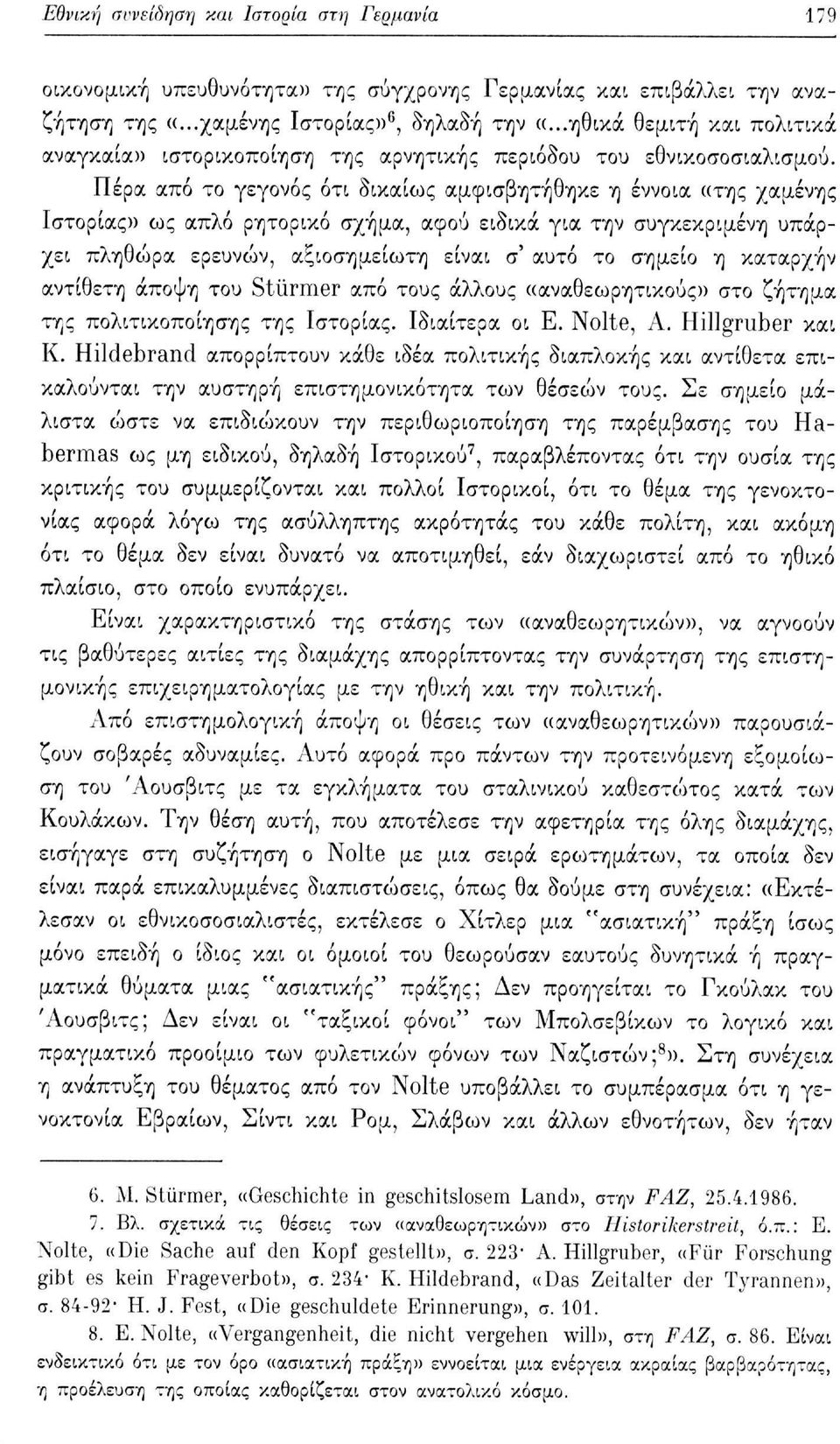 Πέρα από το γεγονός ότι δικαίως αμφισβητήθηκε η έννοια «της χαμένης Ιστορίας» ως απλό ρητορικό σχήμα, αφού ειδικά για την συγκεκριμένη υπάρχει πληθώρα ερευνών, αξιοσημείωτη είναι σ' αυτό το σημείο η