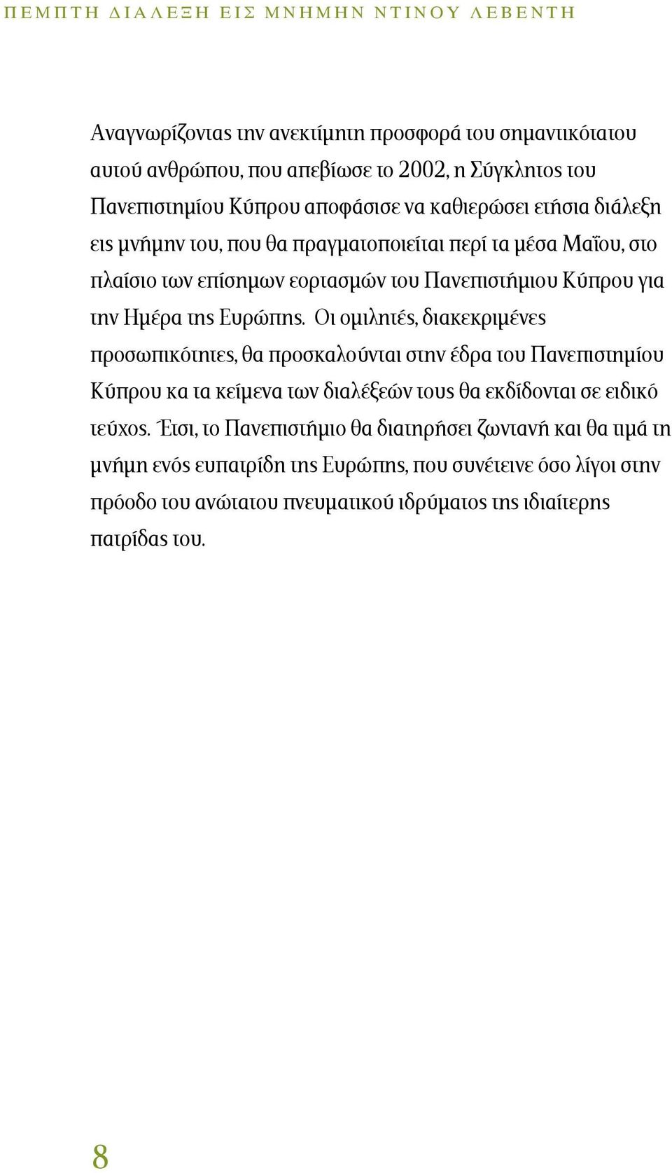 Οι ομιλητές, διακεκριμένες προσωπικότητες, θα προσκαλούνται στην έδρα του Πανεπιστημίου Κύπρου κα τα κείμενα των διαλέξεών τους θα εκδίδονται σε ειδικό τεύχος.