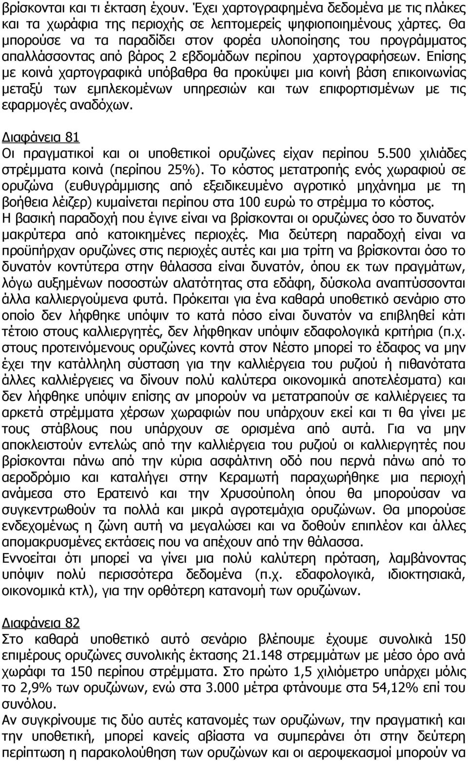 Επίσης με κοινά χαρτογραφικά υπόβαθρα θα προκύψει μια κοινή βάση επικοινωνίας μεταξύ των εμπλεκομένων υπηρεσιών και των επιφορτισμένων με τις εφαρμογές αναδόχων.