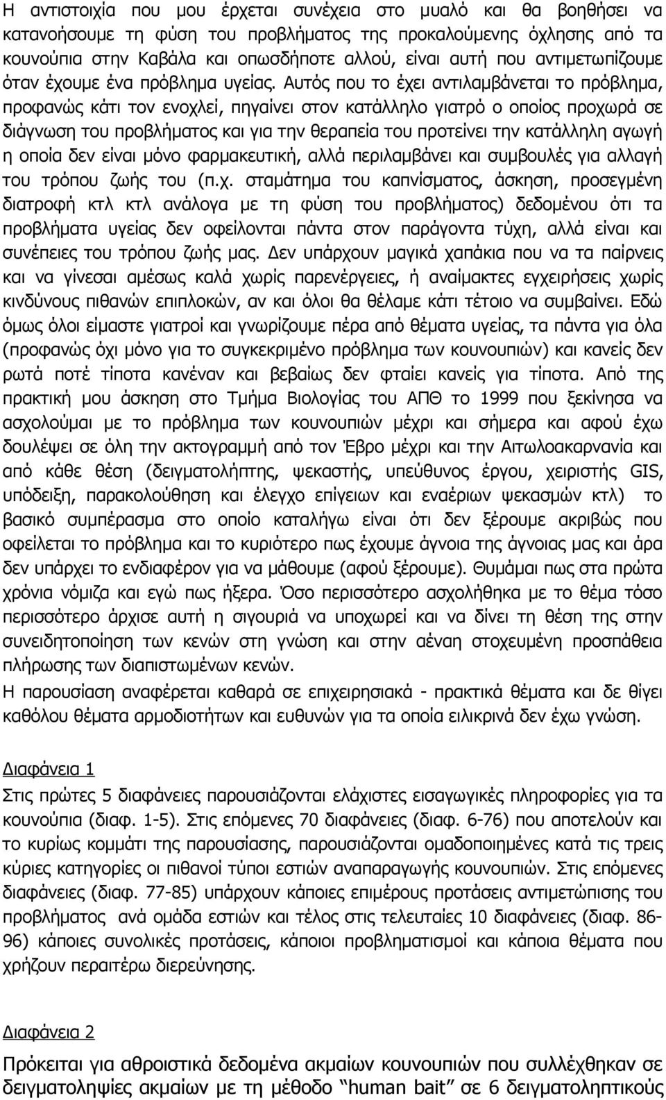 Αυτός που το έχει αντιλαμβάνεται το πρόβλημα, προφανώς κάτι τον ενοχλεί, πηγαίνει στον κατάλληλο γιατρό ο οποίος προχωρά σε διάγνωση του προβλήματος και για την θεραπεία του προτείνει την κατάλληλη