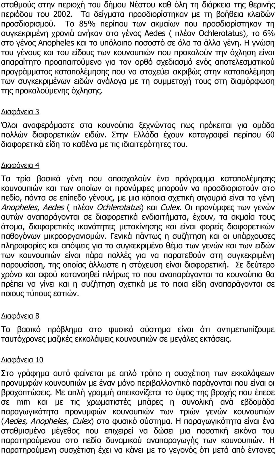 Η γνώση του γένους και του είδους των κουνουπιών που προκαλούν την όχληση είναι απαραίτητο προαπαιτούμενο για τον ορθό σχεδιασμό ενός αποτελεσματικού προγράμματος καταπολέμησης που να στοχεύει