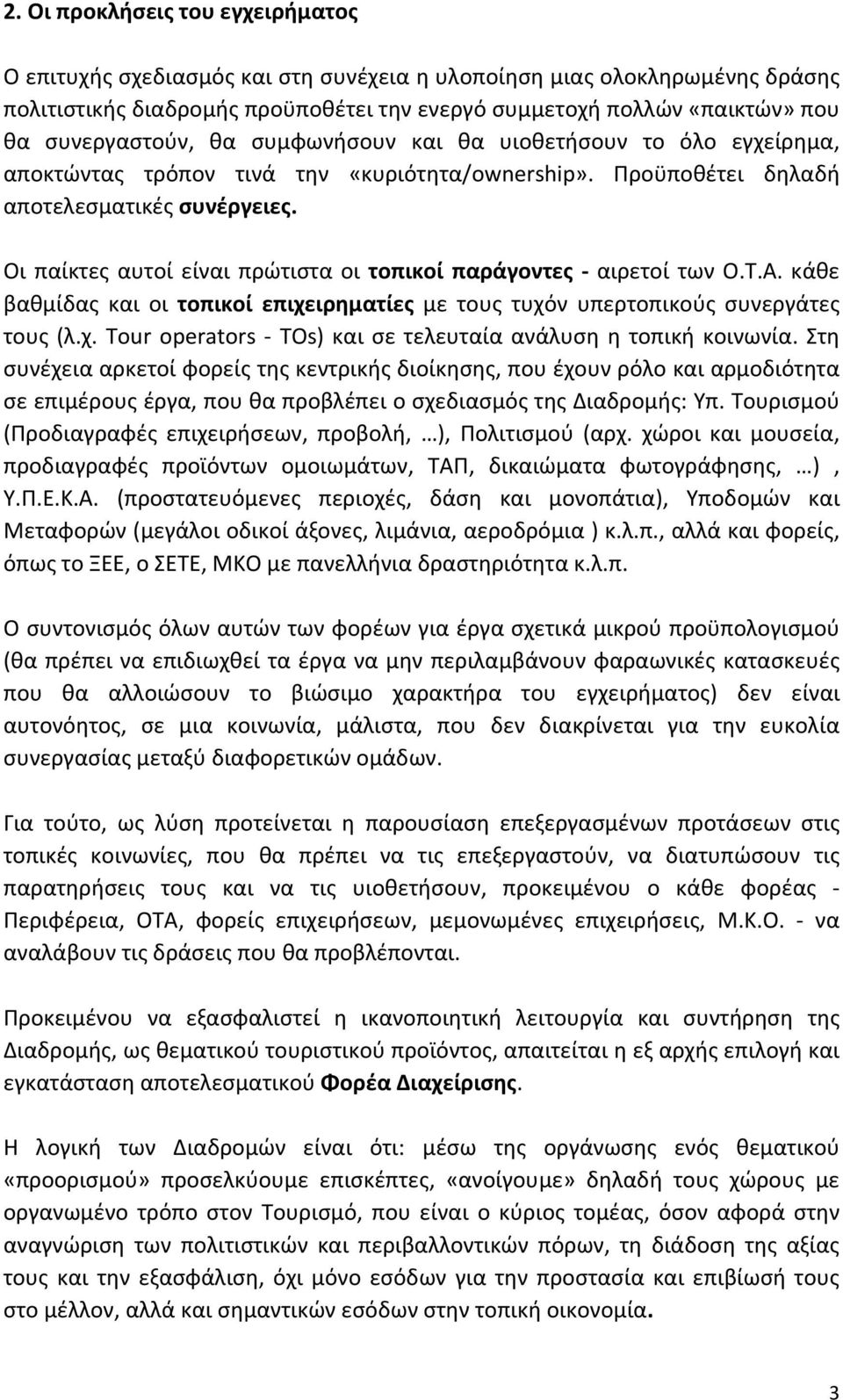 Οι παίκτες αυτοί είναι πρώτιστα οι τοπικοί παράγοντες αιρετοί των Ο.Τ.Α. κάθε βαθμίδας και οι τοπικοί επιχειρηματίες με τους τυχόν υπερτοπικούς συνεργάτες τους (λ.χ. Tour operators TOs) και σε τελευταία ανάλυση η τοπική κοινωνία.