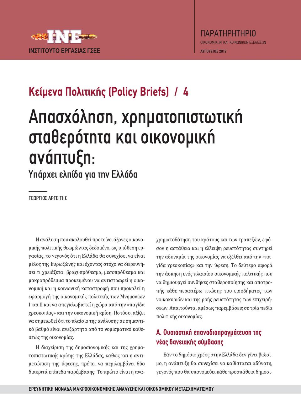 στόχο να διερευνήσει τι χρειάζεται βραχυπρόθεσμα, μεσοπρόθεσμα και μακροπρόθεσμα προκειμένου να αντιστραφεί η οικονομική και η κοινωνική καταστροφή που προκαλεί η εφαρμογή της οικονομικής πολιτικής