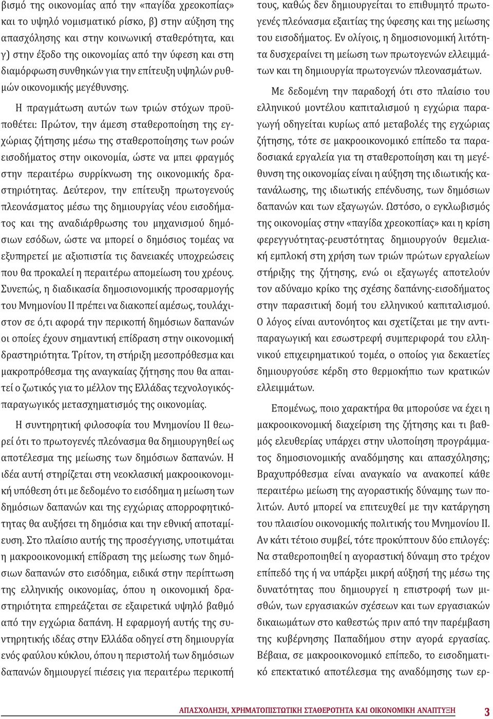 Η πραγμάτωση αυτών των τριών στόχων προϋποθέτει: Πρώτον, την άμεση σταθεροποίηση της εγχώριας ζήτησης μέσω της σταθεροποίησης των ροών εισοδήματος στην οικονομία, ώστε να μπει φραγμός στην περαιτέρω