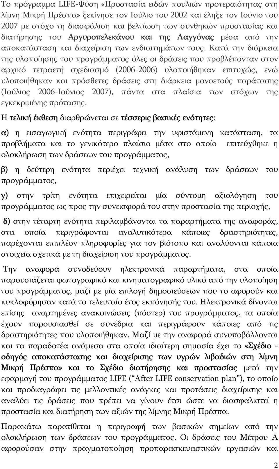 Κατά την διάρκεια της υλοποίησης του προγράμματος όλες οι δράσεις που προβλέπονταν στον αρχικό τετραετή σχεδιασμό (2006-2006) υλοποιήθηκαν επιτυχώς, ενώ υλοποιήθηκαν και πρόσθετες δράσεις στη